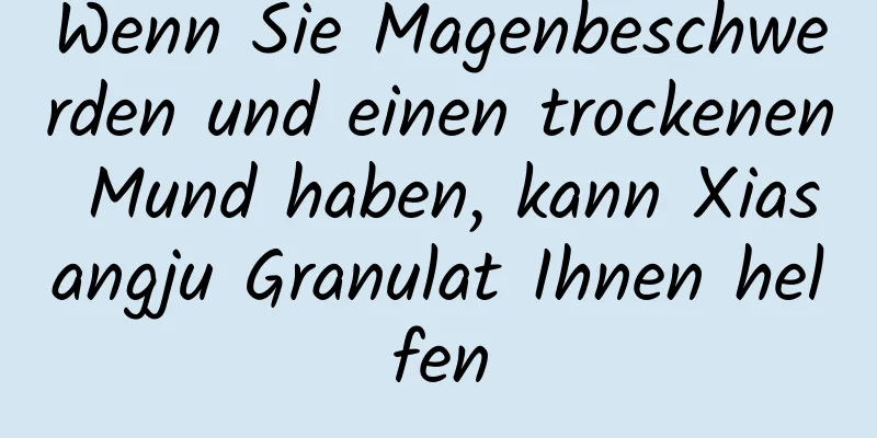 Wenn Sie Magenbeschwerden und einen trockenen Mund haben, kann Xiasangju Granulat Ihnen helfen