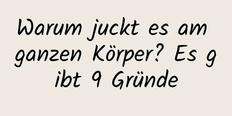 Warum juckt es am ganzen Körper? Es gibt 9 Gründe