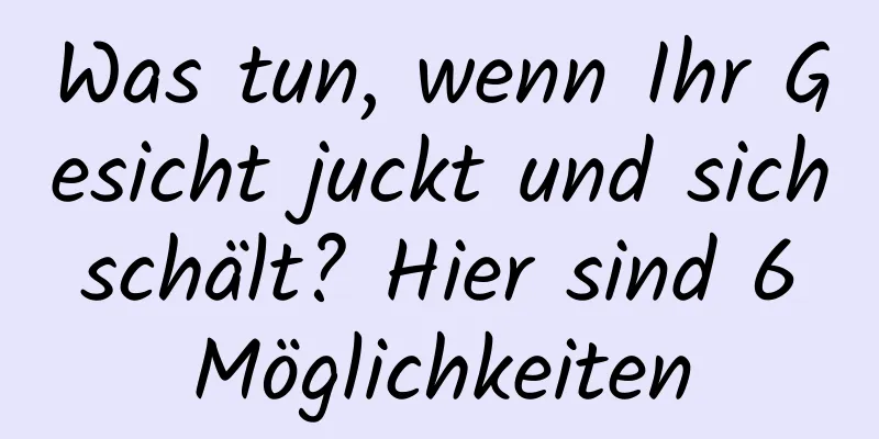 Was tun, wenn Ihr Gesicht juckt und sich schält? Hier sind 6 Möglichkeiten
