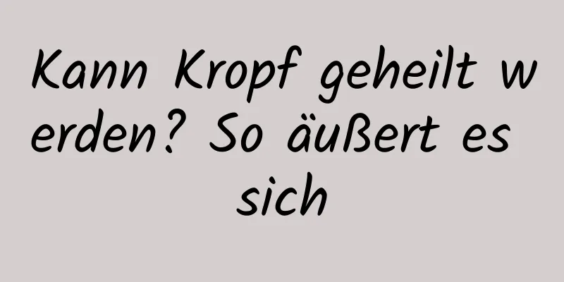 Kann Kropf geheilt werden? So äußert es sich
