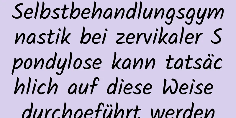 Selbstbehandlungsgymnastik bei zervikaler Spondylose kann tatsächlich auf diese Weise durchgeführt werden