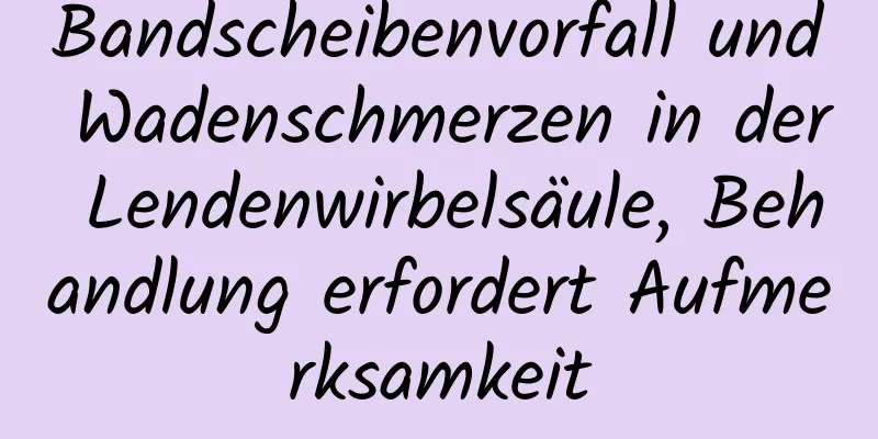 Bandscheibenvorfall und Wadenschmerzen in der Lendenwirbelsäule, Behandlung erfordert Aufmerksamkeit