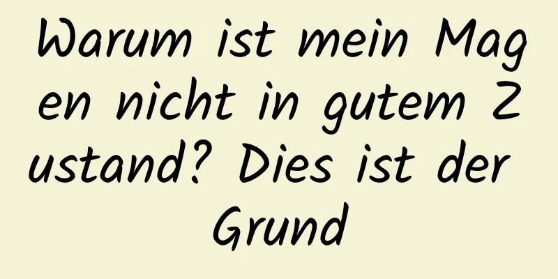 Warum ist mein Magen nicht in gutem Zustand? Dies ist der Grund