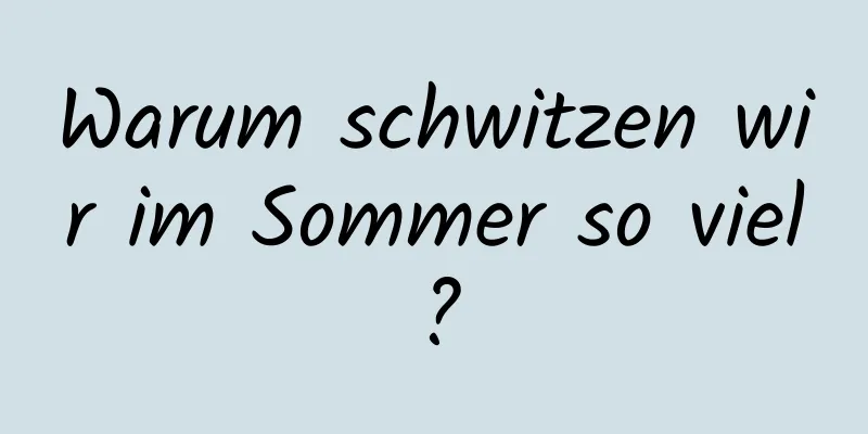 Warum schwitzen wir im Sommer so viel?