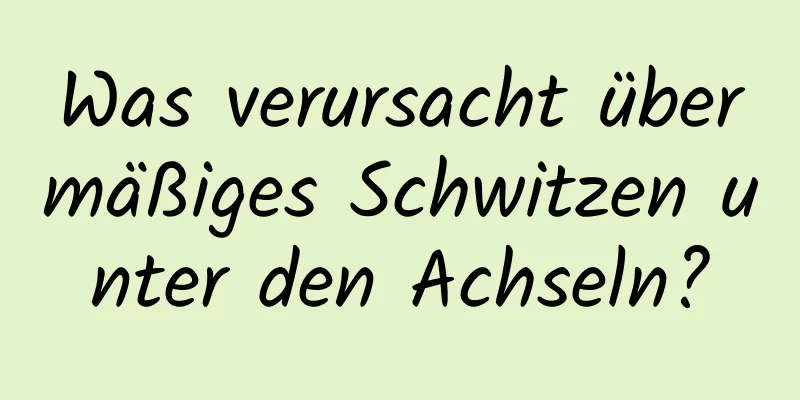 Was verursacht übermäßiges Schwitzen unter den Achseln?