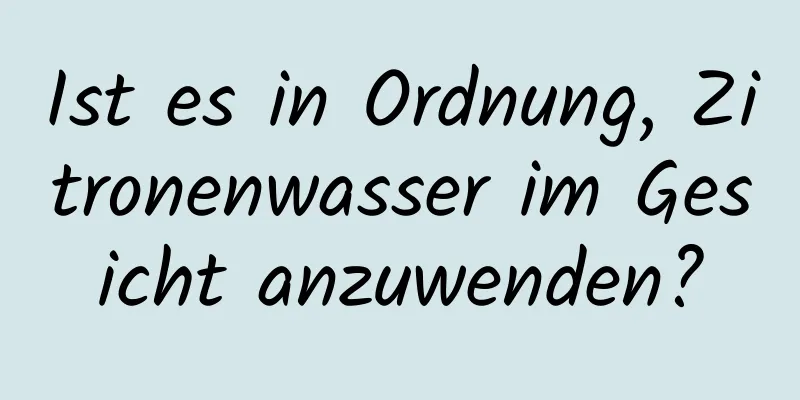 Ist es in Ordnung, Zitronenwasser im Gesicht anzuwenden?