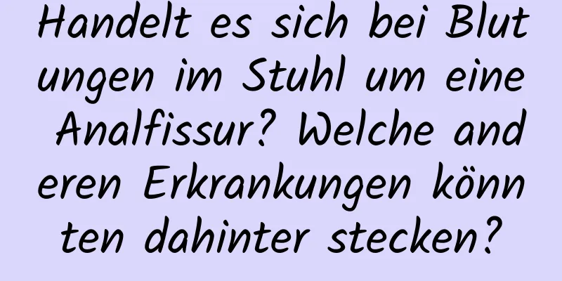 Handelt es sich bei Blutungen im Stuhl um eine Analfissur? Welche anderen Erkrankungen könnten dahinter stecken?