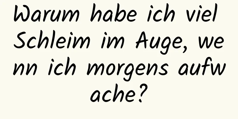 Warum habe ich viel Schleim im Auge, wenn ich morgens aufwache?