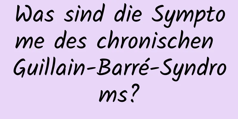Was sind die Symptome des chronischen Guillain-Barré-Syndroms?
