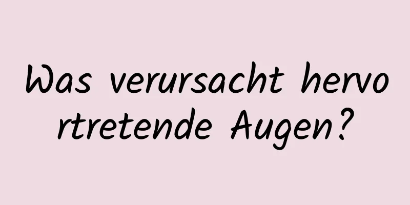 Was verursacht hervortretende Augen?