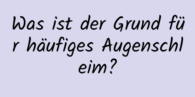 Was ist der Grund für häufiges Augenschleim?