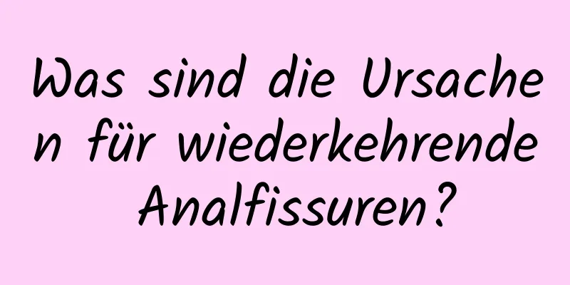 Was sind die Ursachen für wiederkehrende Analfissuren?