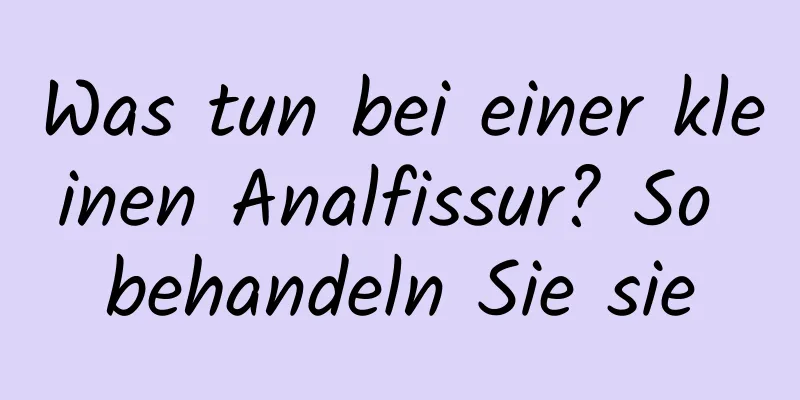 Was tun bei einer kleinen Analfissur? So behandeln Sie sie