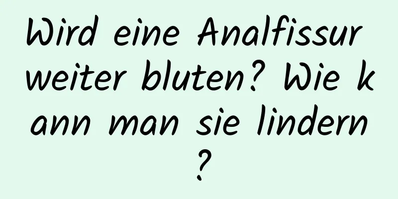 Wird eine Analfissur weiter bluten? Wie kann man sie lindern?