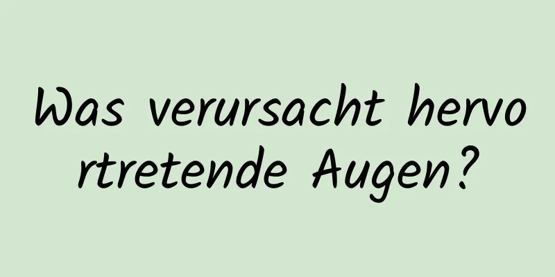 Was verursacht hervortretende Augen?