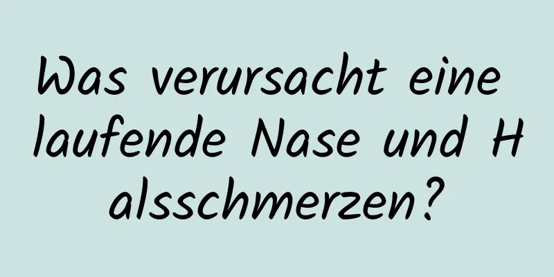 Was verursacht eine laufende Nase und Halsschmerzen?