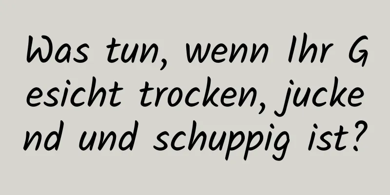Was tun, wenn Ihr Gesicht trocken, juckend und schuppig ist?