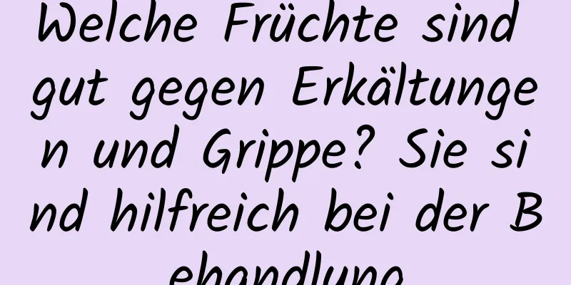 Welche Früchte sind gut gegen Erkältungen und Grippe? Sie sind hilfreich bei der Behandlung