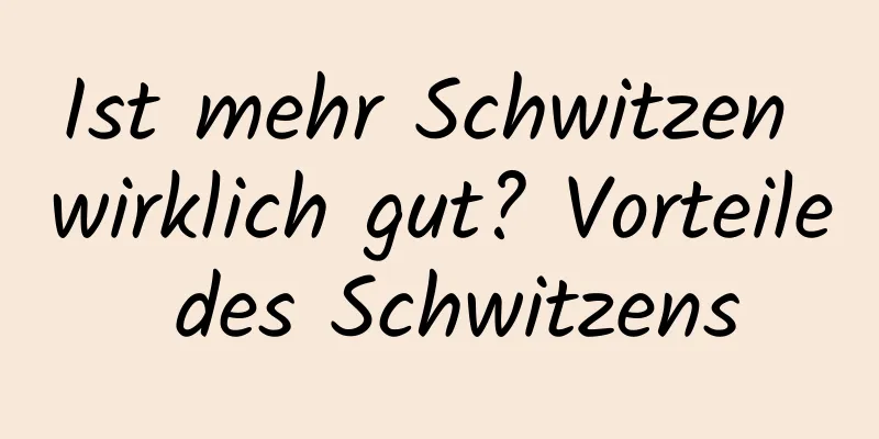 Ist mehr Schwitzen wirklich gut? Vorteile des Schwitzens