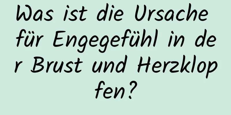 Was ist die Ursache für Engegefühl in der Brust und Herzklopfen?