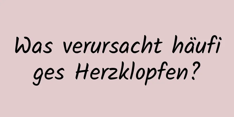 Was verursacht häufiges Herzklopfen?