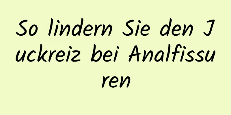 So lindern Sie den Juckreiz bei Analfissuren