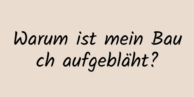 Warum ist mein Bauch aufgebläht?