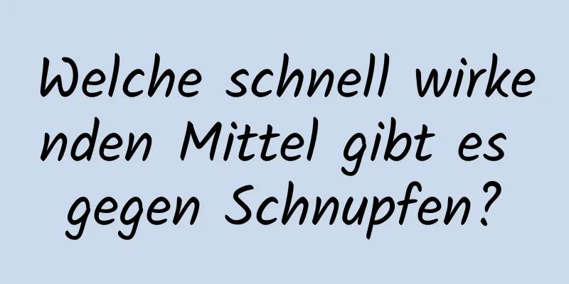 Welche schnell wirkenden Mittel gibt es gegen Schnupfen?
