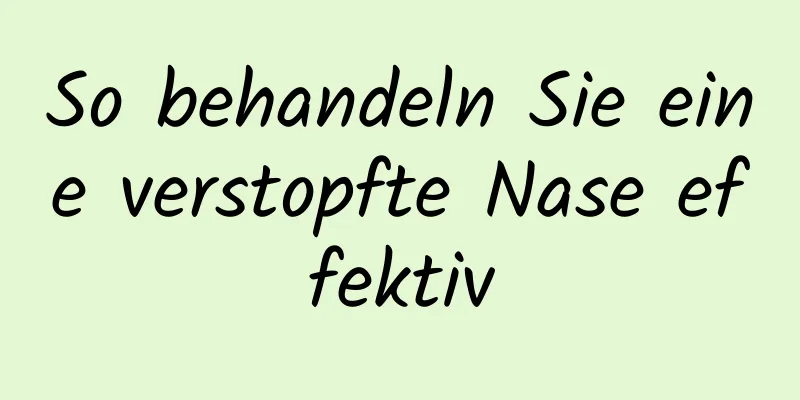So behandeln Sie eine verstopfte Nase effektiv