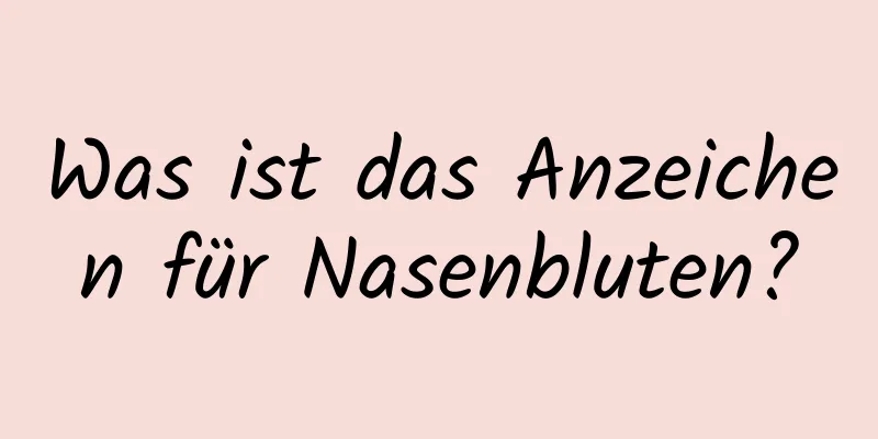 Was ist das Anzeichen für Nasenbluten?