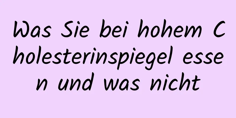 Was Sie bei hohem Cholesterinspiegel essen und was nicht