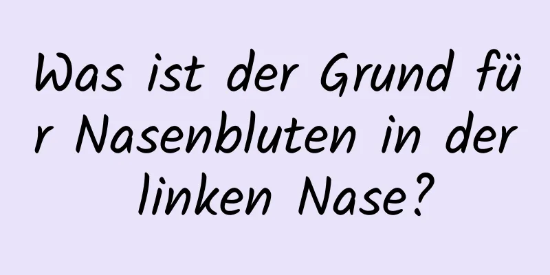 Was ist der Grund für Nasenbluten in der linken Nase?