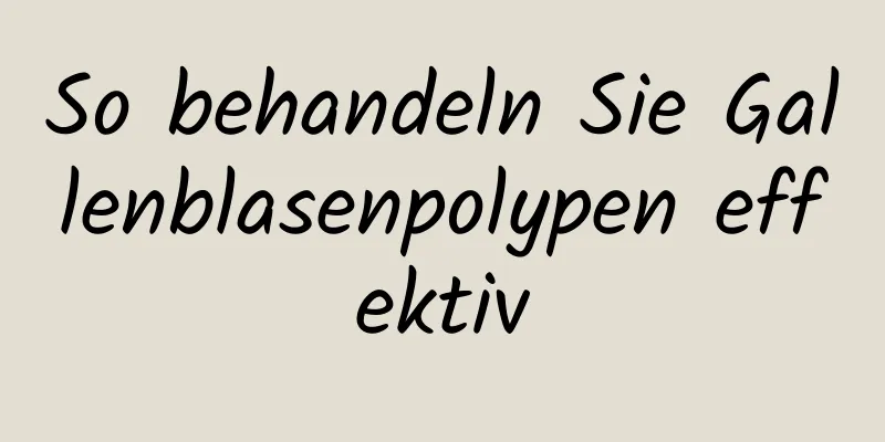 So behandeln Sie Gallenblasenpolypen effektiv