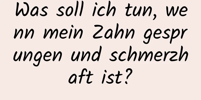 Was soll ich tun, wenn mein Zahn gesprungen und schmerzhaft ist?