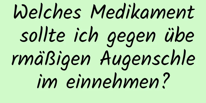 Welches Medikament sollte ich gegen übermäßigen Augenschleim einnehmen?