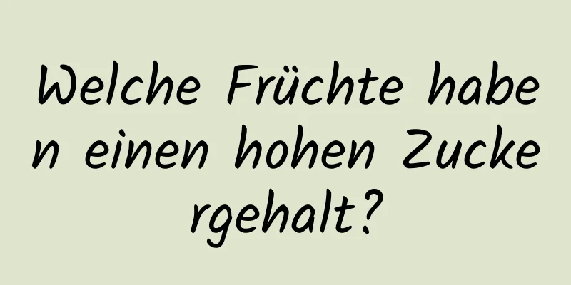 Welche Früchte haben einen hohen Zuckergehalt?