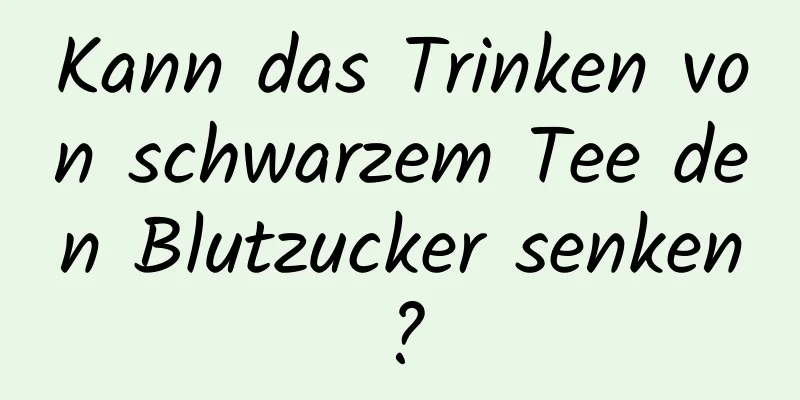 Kann das Trinken von schwarzem Tee den Blutzucker senken?
