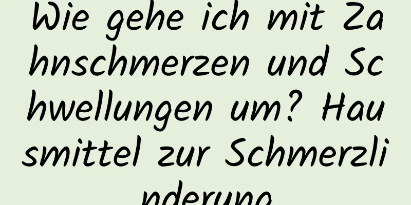 Wie gehe ich mit Zahnschmerzen und Schwellungen um? Hausmittel zur Schmerzlinderung