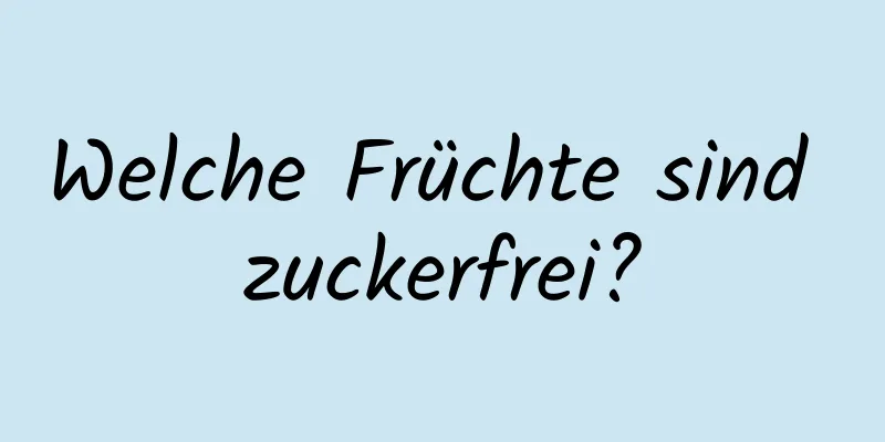 Welche Früchte sind zuckerfrei?