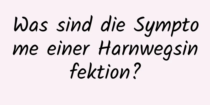 Was sind die Symptome einer Harnwegsinfektion?