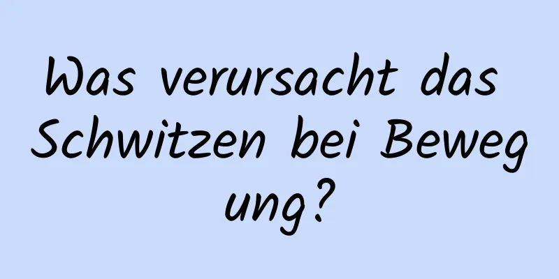 Was verursacht das Schwitzen bei Bewegung?