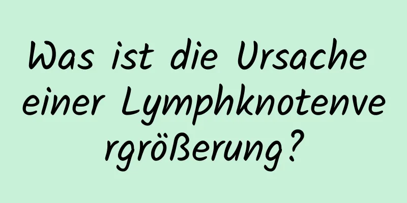 Was ist die Ursache einer Lymphknotenvergrößerung?