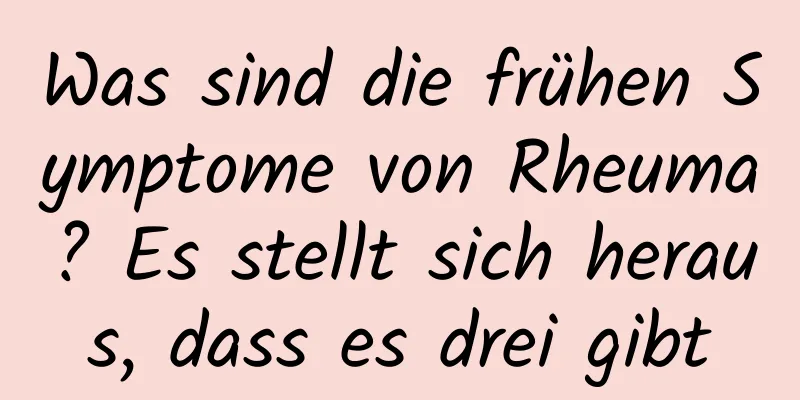 Was sind die frühen Symptome von Rheuma? Es stellt sich heraus, dass es drei gibt