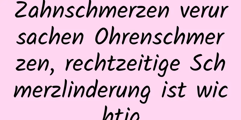 Zahnschmerzen verursachen Ohrenschmerzen, rechtzeitige Schmerzlinderung ist wichtig