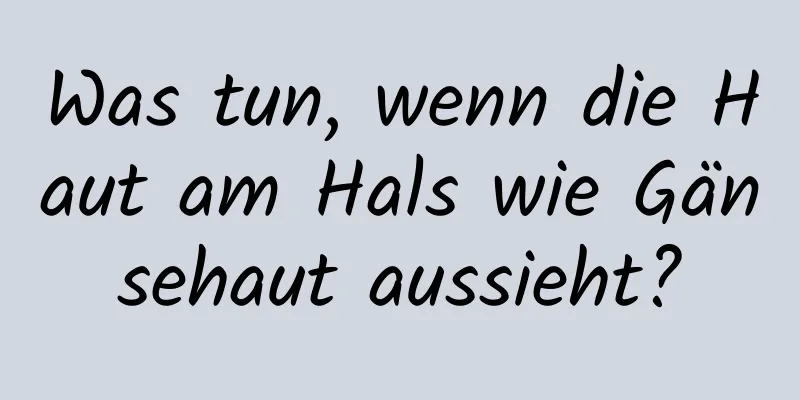 Was tun, wenn die Haut am Hals wie Gänsehaut aussieht?
