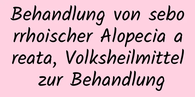Behandlung von seborrhoischer Alopecia areata, Volksheilmittel zur Behandlung