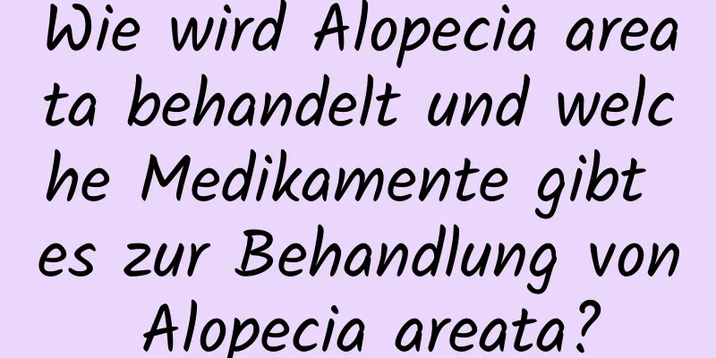 Wie wird Alopecia areata behandelt und welche Medikamente gibt es zur Behandlung von Alopecia areata?