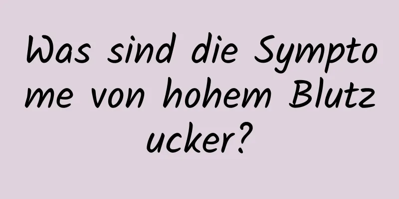 Was sind die Symptome von hohem Blutzucker?