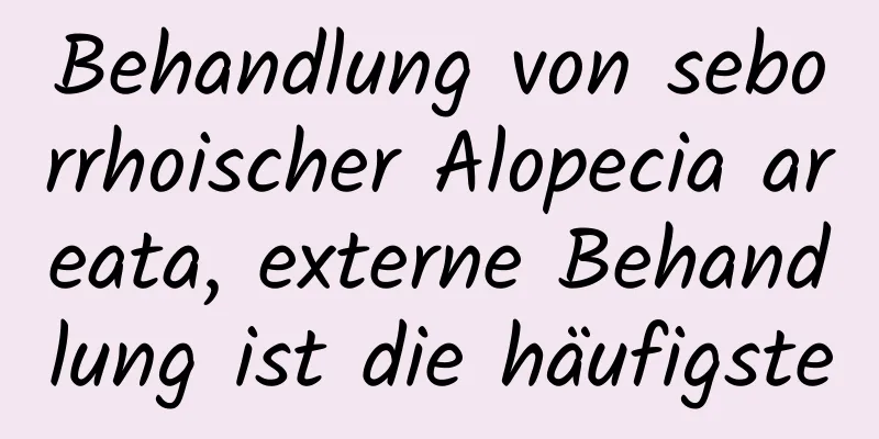 Behandlung von seborrhoischer Alopecia areata, externe Behandlung ist die häufigste