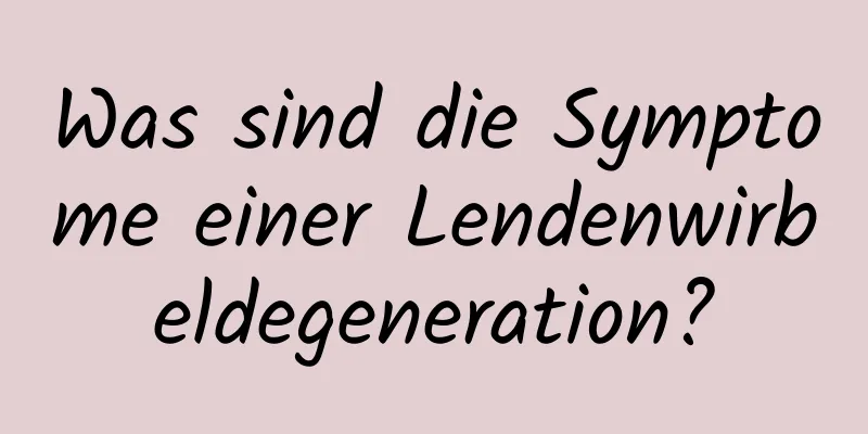 Was sind die Symptome einer Lendenwirbeldegeneration?
